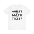 White Unisex Jersey Tee - "Where's the Math in That?"